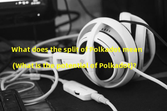 What does the split of Polkadot mean (What is the potential of Polkadot)? 