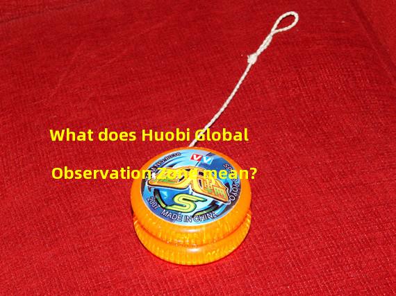 What does Huobi Global Observation Zone mean?