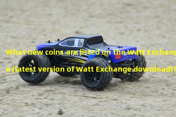 What new coins are listed on the Watt Exchange (latest version of Watt Exchange download)?