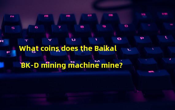 What coins does the Baikal BK-D mining machine mine?