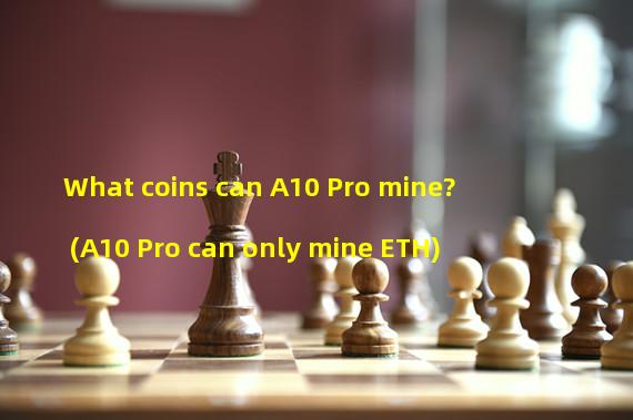 What coins can A10 Pro mine? (A10 Pro can only mine ETH)