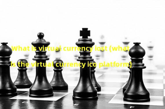 What is virtual currency iost (what is the virtual currency ico platform)