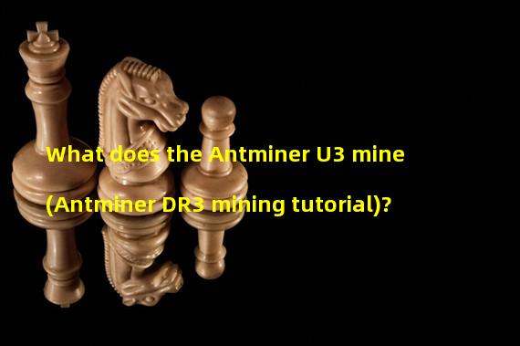 What does the Antminer U3 mine (Antminer DR3 mining tutorial)?