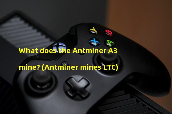 What does the Antminer A3 mine? (Antminer mines LTC)