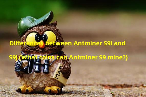 Differences between Antminer S9i and S9j (What coins can Antminer S9 mine?)