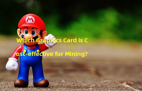 Which Graphics Card Is Cost-effective for Mining? 