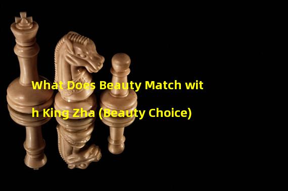 What Does Beauty Match with King Zha (Beauty Choice)