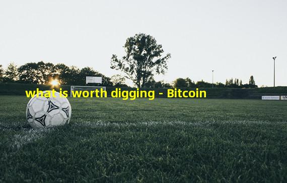 what is worth digging - Bitcoin