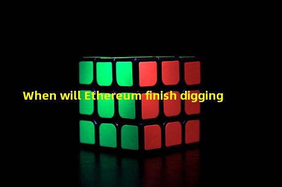 When will Ethereum finish digging