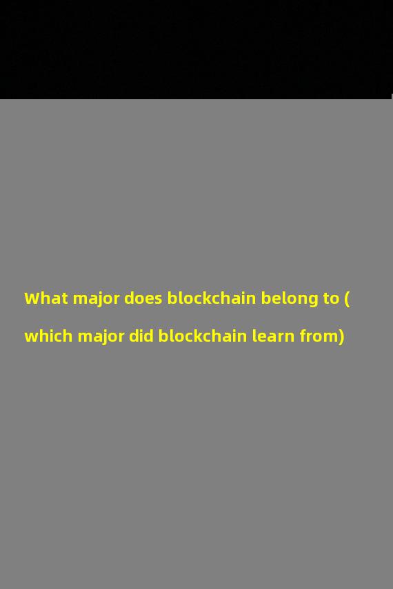 What major does blockchain belong to (which major did blockchain learn from)