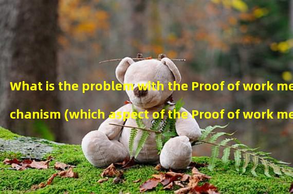 What is the problem with the Proof of work mechanism (which aspect of the Proof of work mechanism is more prominent)