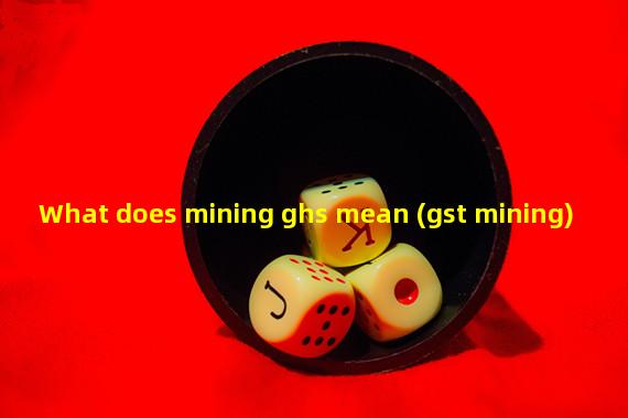 What does mining ghs mean (gst mining)