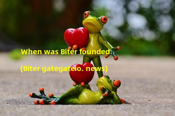 When was Biter founded (Biter gategateio. news)