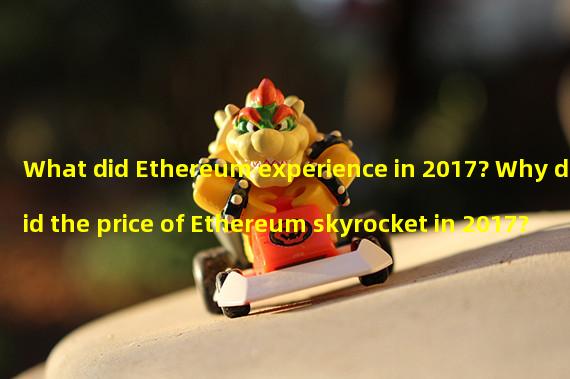 What did Ethereum experience in 2017? Why did the price of Ethereum skyrocket in 2017?