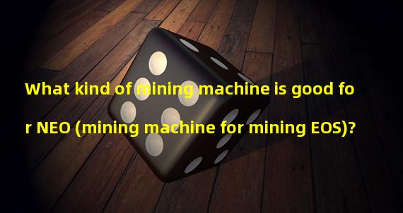 What kind of mining machine is good for NEO (mining machine for mining EOS)?