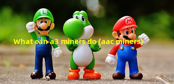 What can a3 miners do (aac miners)