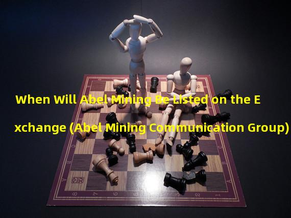 When Will Abel Mining Be Listed on the Exchange (Abel Mining Communication Group)