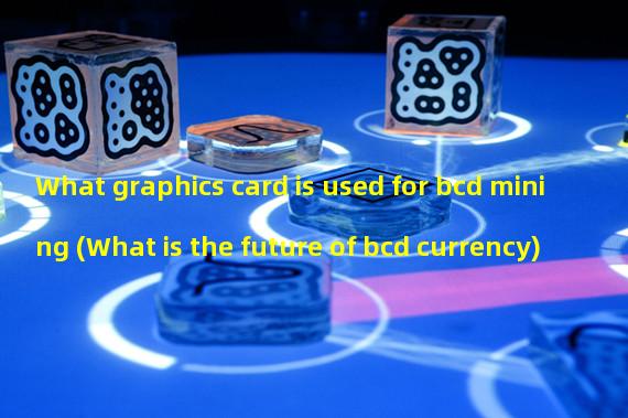 What graphics card is used for bcd mining (What is the future of bcd currency)