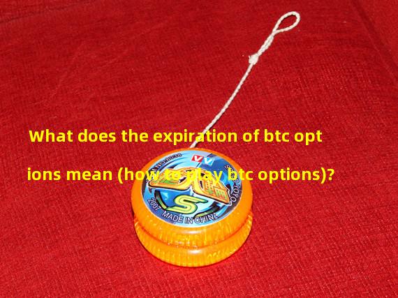 What does the expiration of btc options mean (how to play btc options)?