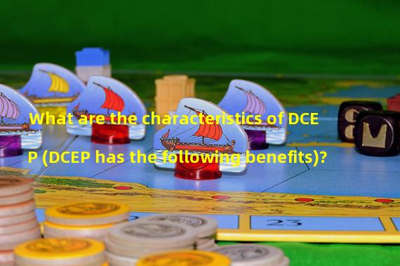 What are the characteristics of DCEP (DCEP has the following benefits)?