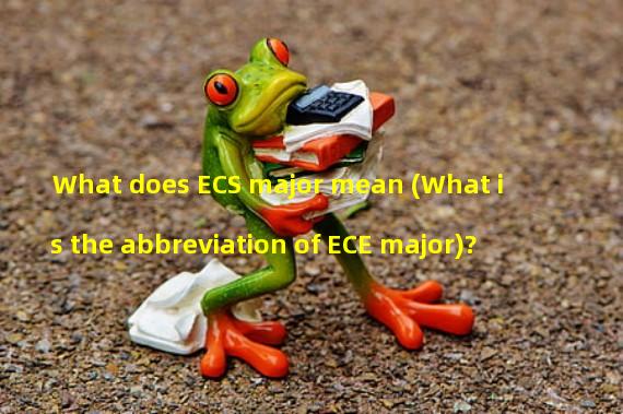 What does ECS major mean (What is the abbreviation of ECE major)?