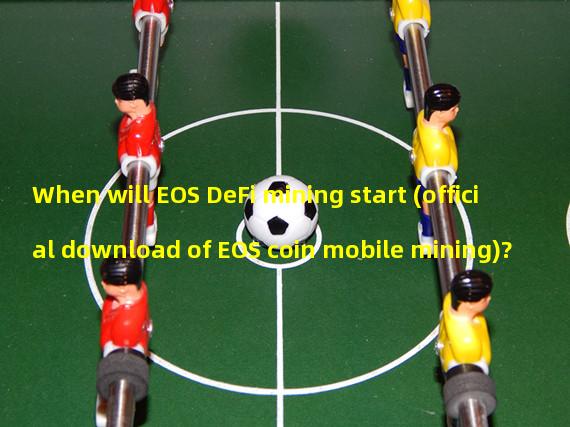 When will EOS DeFi mining start (official download of EOS coin mobile mining)?