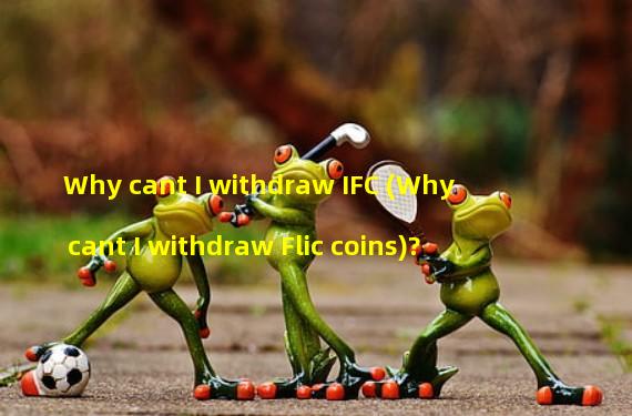 Why cant I withdraw IFC (Why cant I withdraw Flic coins)?