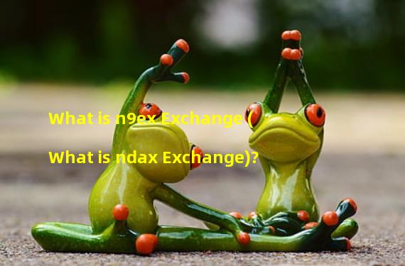 What is n9ex Exchange (What is ndax Exchange)?