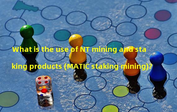 What is the use of NT mining and staking products (MATIC staking mining)?