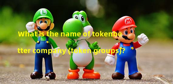 What is the name of tokenbetter company (token groups)?