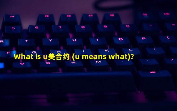 What is u美合约 (u means what)?