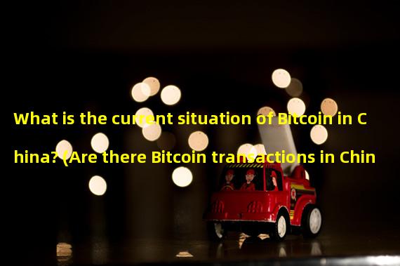 What is the current situation of Bitcoin in China? (Are there Bitcoin transactions in China now?)