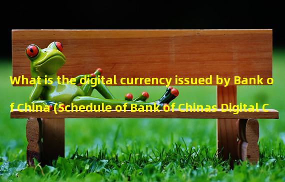 What is the digital currency issued by Bank of China (Schedule of Bank of Chinas Digital Currency Issuance)