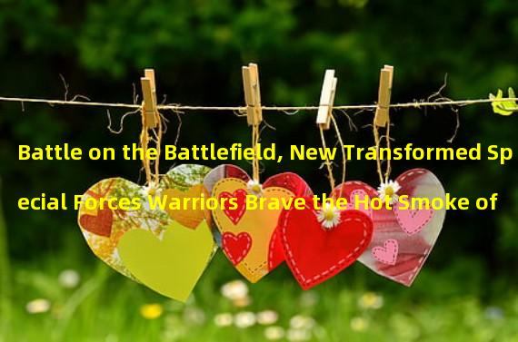 Battle on the Battlefield, New Transformed Special Forces Warriors Brave the Hot Smoke of Battle! (Revolutionary evolution of special forces, leading a new chapter in game warfare!)