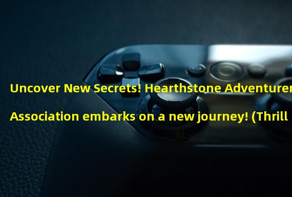 Uncover New Secrets! Hearthstone Adventurers Association embarks on a new journey! (Thrilling Adventure! Follow the Hearthstone Adventurers Association on a grand adventure!)