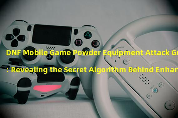 DNF Mobile Game Powder Equipment Attack Guide: Revealing the Secret Algorithm Behind Enhancing Critical Rate (Exploring the Mysterious Algorithm Behind DNF Mobile Game Powder Equipment Critical Rate)