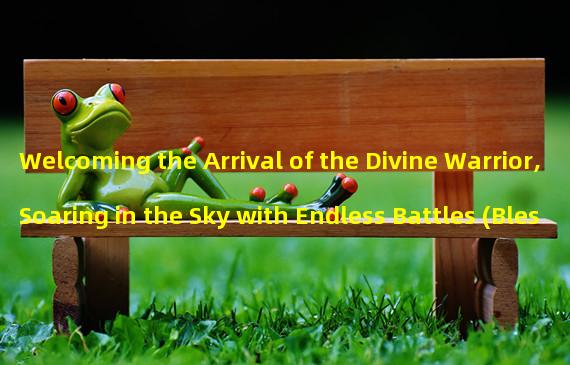 Welcoming the Arrival of the Divine Warrior, Soaring in the Sky with Endless Battles (Blessed with the Divine Warriors Power to Conquer All)