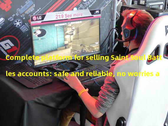 Complete platform for selling Saint Soul Battles accounts: safe and reliable, no worries about good games (one-stop account trading platform: the best choice for Saint Soul Battles players).