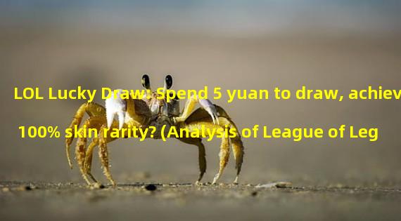 LOL Lucky Draw: Spend 5 yuan to draw, achieve 100% skin rarity? (Analysis of League of Legends lucky draw: Can 5 yuan investment bring lottery income?) 