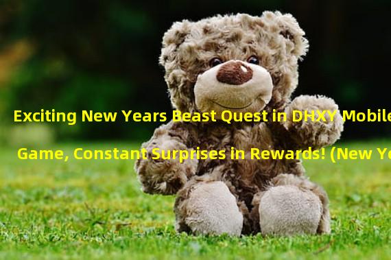 Exciting New Years Beast Quest in DHXY Mobile Game, Constant Surprises in Rewards! (New Years Quest is Coming, DHXY Mobile Games Beast Quest Has Unique and Ingenious Rewards!)