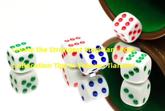 Create the Strongest Magician: Point Allocation Tips in Shenwu Tianmo!