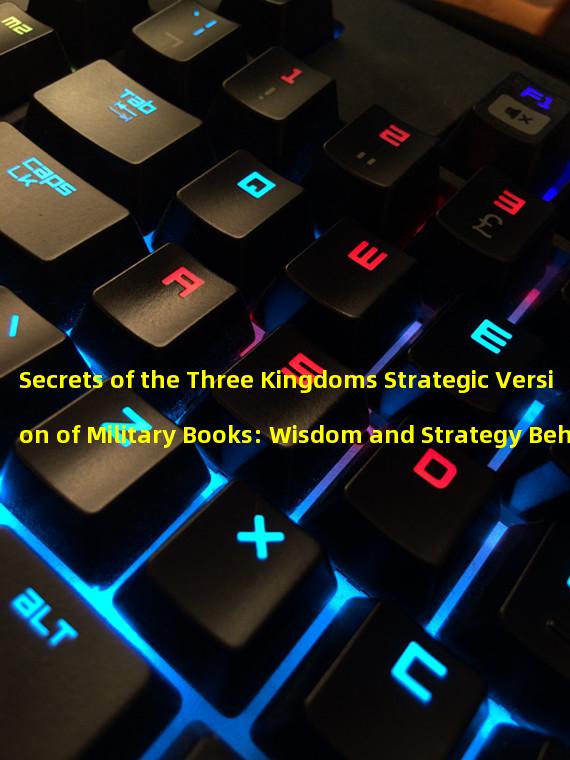 Secrets of the Three Kingdoms Strategic Version of Military Books: Wisdom and Strategy Behind (Incarnate the Famous Generals of the Three Kingdoms, Master the Rules of Using Military Books, Achieve Invincible Dominance on the Battlefield)