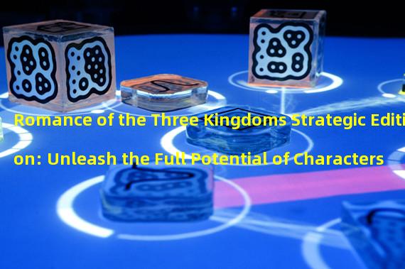 Romance of the Three Kingdoms Strategic Edition: Unleash the Full Potential of Characters and Enhance Your Strategy! (No Longer a Challenge to Obtain Full Characters! Secrets Revealed for the Romance of the Three Kingdoms Strategic Edition!)