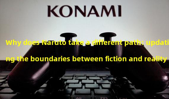 Why does Naruto take a different path: updating the boundaries between fiction and reality? (Exploring the reasons for Narutos hiatus: redefining the way of the ninja.)