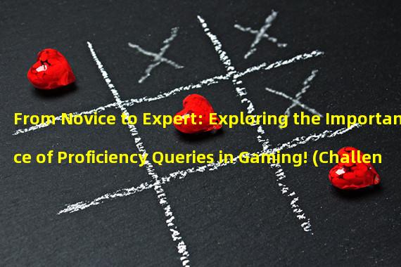 From Novice to Expert: Exploring the Importance of Proficiency Queries in Gaming! (Challenge your Skills: Unveiling How Proficiency Queries Help You Become a Top Player!)