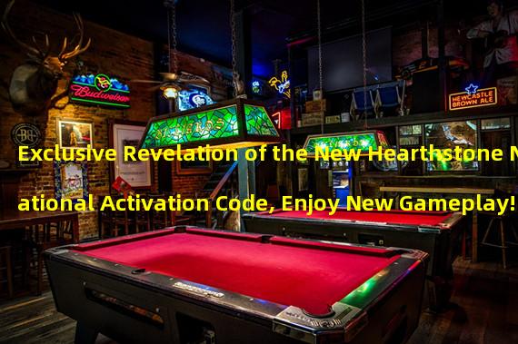 Exclusive Revelation of the New Hearthstone National Activation Code, Enjoy New Gameplay! (Having a Hearthstone National Activation Code, Unlock Endless Battle Fun!)